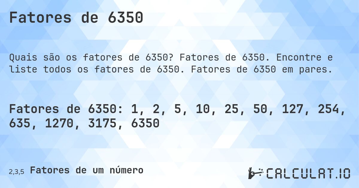 Fatores de 6350. Fatores de 6350. Encontre e liste todos os fatores de 6350. Fatores de 6350 em pares.