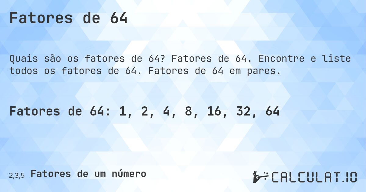 Fatores de 64. Fatores de 64. Encontre e liste todos os fatores de 64. Fatores de 64 em pares.