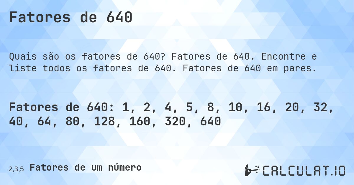 Fatores de 640. Fatores de 640. Encontre e liste todos os fatores de 640. Fatores de 640 em pares.