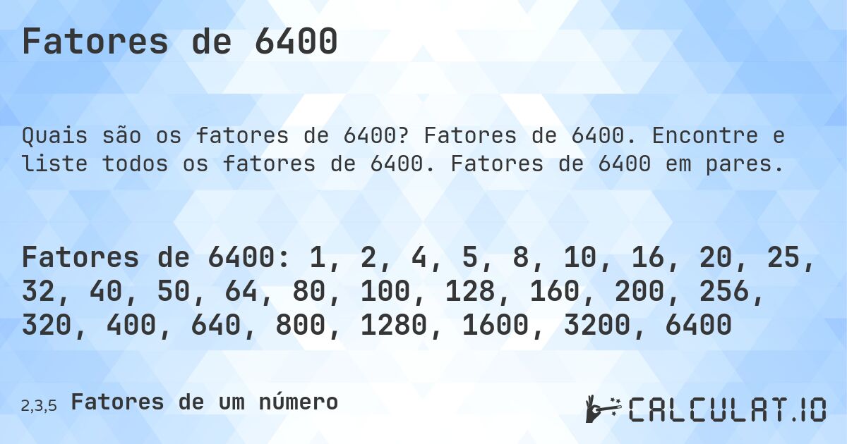 Fatores de 6400. Fatores de 6400. Encontre e liste todos os fatores de 6400. Fatores de 6400 em pares.