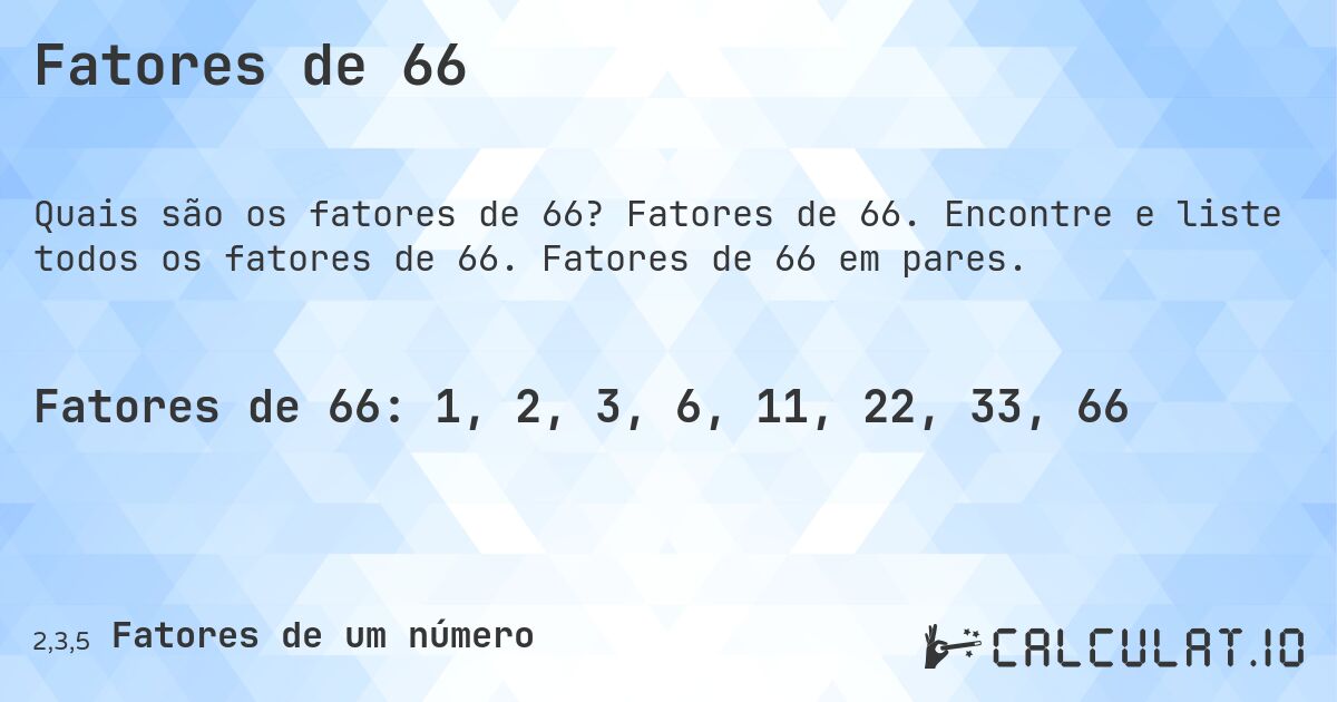 Fatores de 66. Fatores de 66. Encontre e liste todos os fatores de 66. Fatores de 66 em pares.