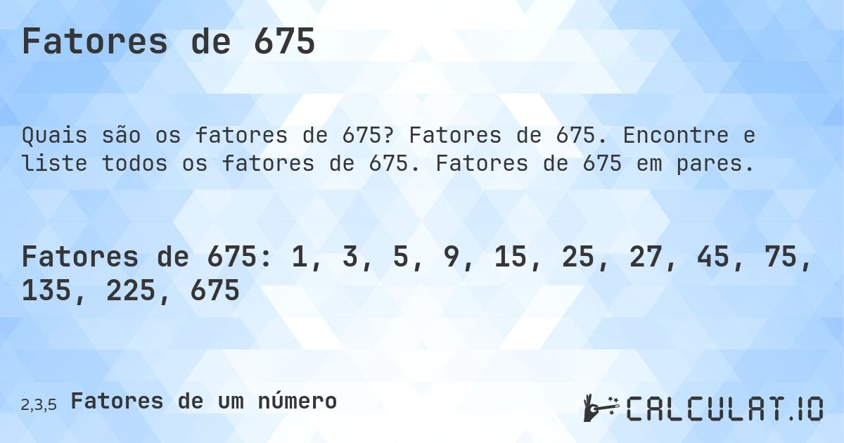 Fatores de 675. Fatores de 675. Encontre e liste todos os fatores de 675. Fatores de 675 em pares.
