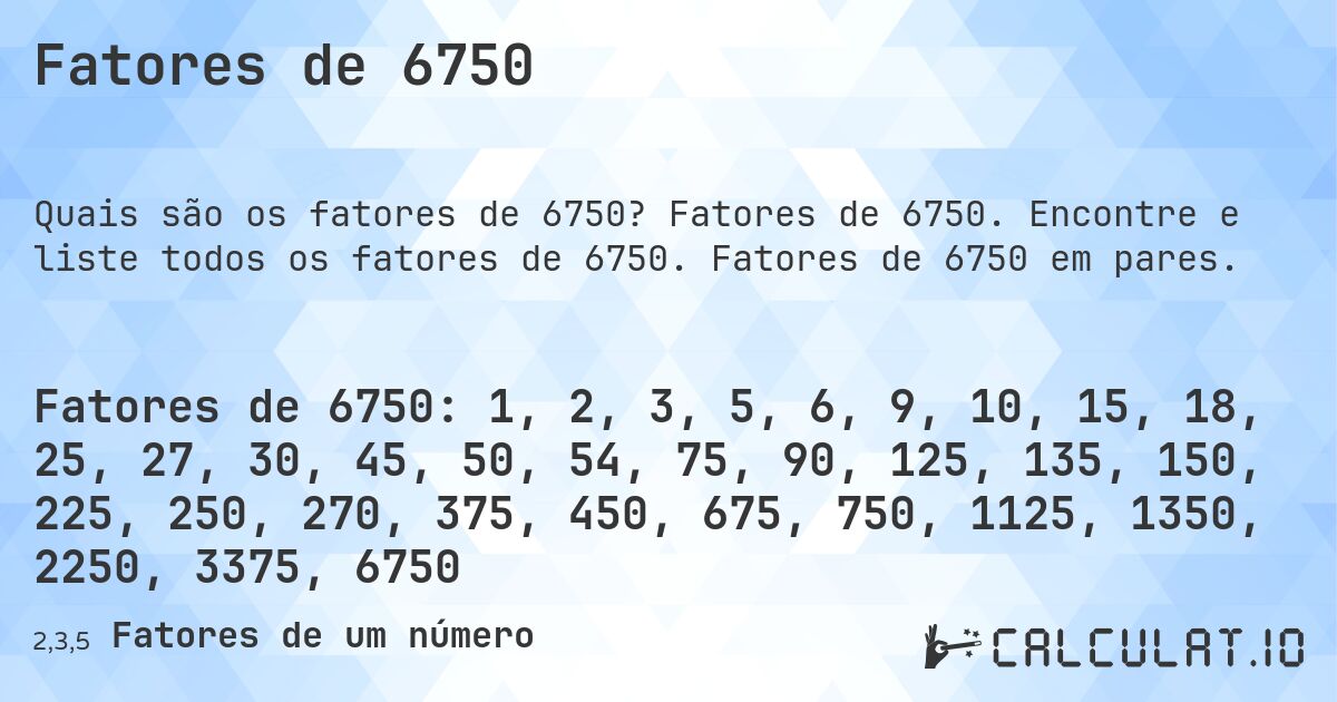 Fatores de 6750. Fatores de 6750. Encontre e liste todos os fatores de 6750. Fatores de 6750 em pares.