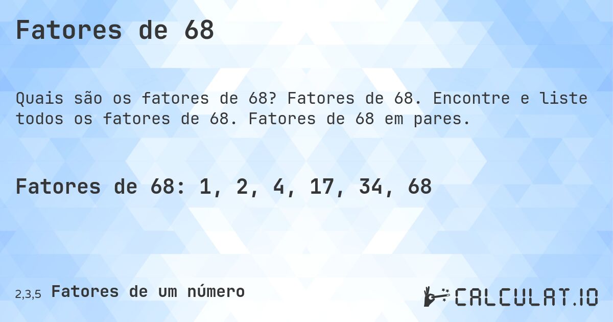 Fatores de 68. Fatores de 68. Encontre e liste todos os fatores de 68. Fatores de 68 em pares.