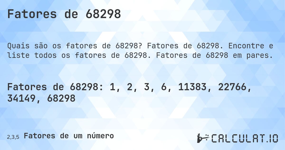 Fatores de 68298. Fatores de 68298. Encontre e liste todos os fatores de 68298. Fatores de 68298 em pares.