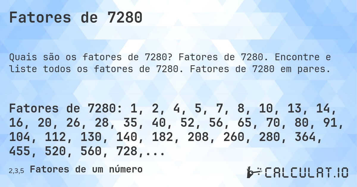 Fatores de 7280. Fatores de 7280. Encontre e liste todos os fatores de 7280. Fatores de 7280 em pares.