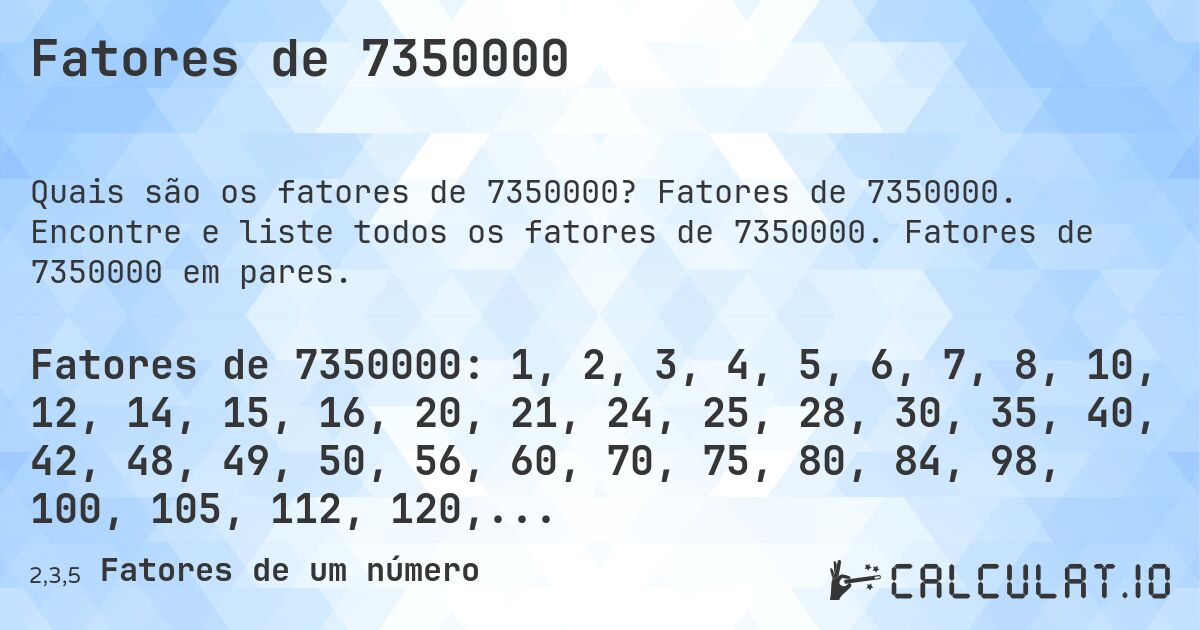 Fatores de 7350000. Fatores de 7350000. Encontre e liste todos os fatores de 7350000. Fatores de 7350000 em pares.