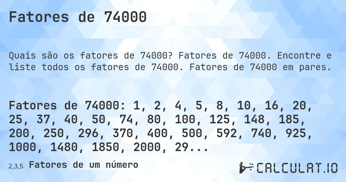 Fatores de 74000. Fatores de 74000. Encontre e liste todos os fatores de 74000. Fatores de 74000 em pares.