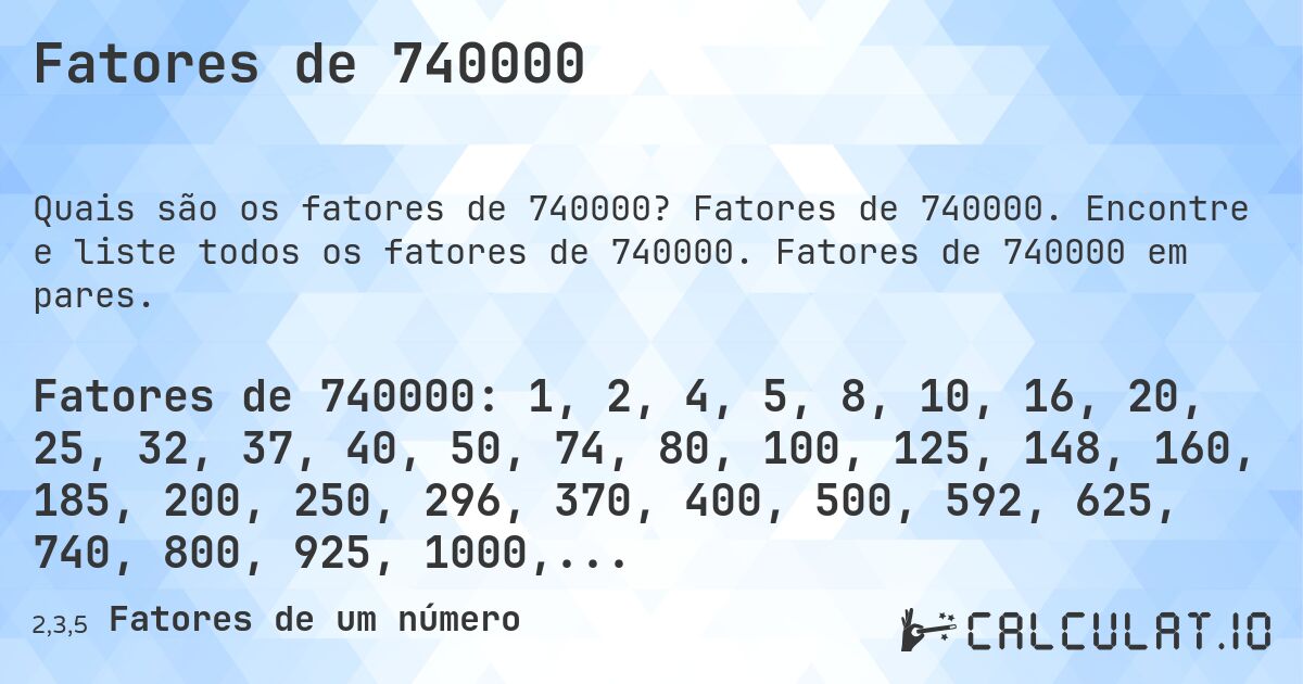 Fatores de 740000. Fatores de 740000. Encontre e liste todos os fatores de 740000. Fatores de 740000 em pares.