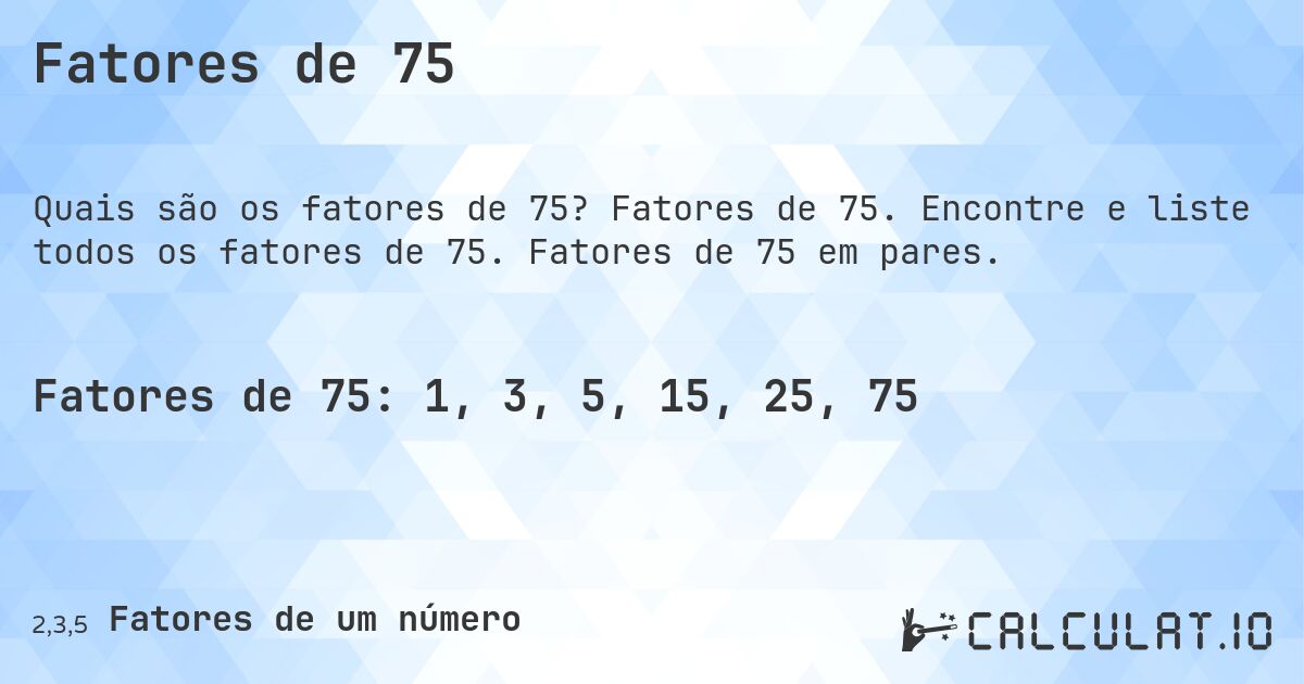 Fatores de 75. Fatores de 75. Encontre e liste todos os fatores de 75. Fatores de 75 em pares.