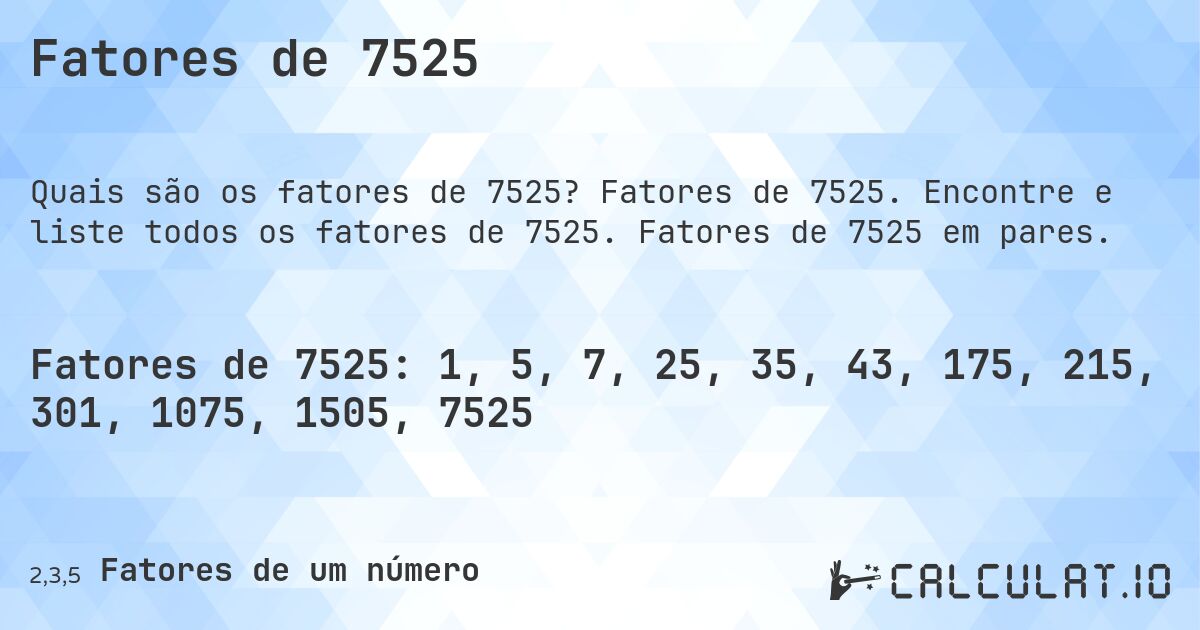 Fatores de 7525. Fatores de 7525. Encontre e liste todos os fatores de 7525. Fatores de 7525 em pares.