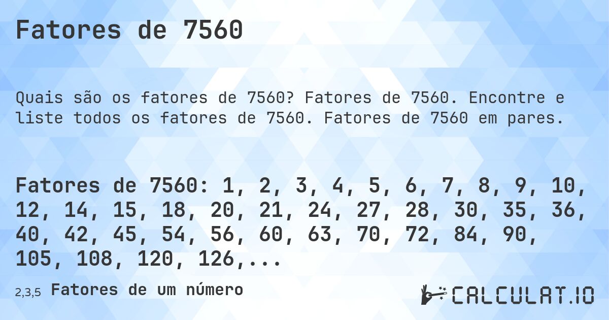 Fatores de 7560. Fatores de 7560. Encontre e liste todos os fatores de 7560. Fatores de 7560 em pares.