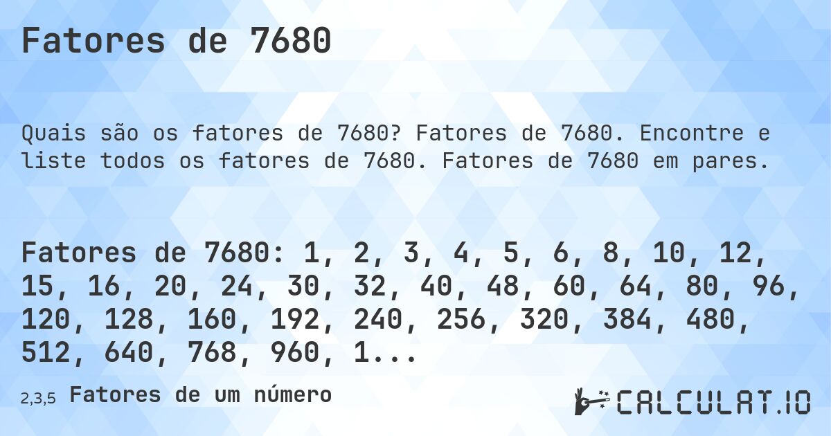 Fatores de 7680. Fatores de 7680. Encontre e liste todos os fatores de 7680. Fatores de 7680 em pares.