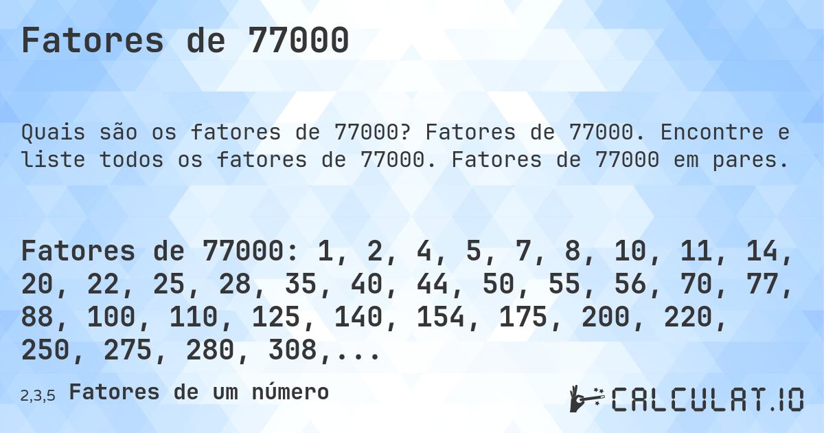 Fatores de 77000. Fatores de 77000. Encontre e liste todos os fatores de 77000. Fatores de 77000 em pares.