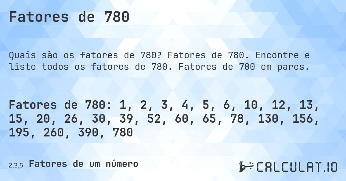 Fatores de 780. Fatores de 780. Encontre e liste todos os fatores de 780. Fatores de 780 em pares.