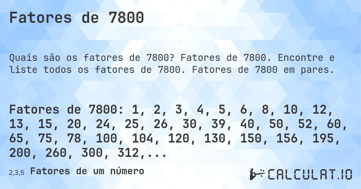 Fatores de 7800. Fatores de 7800. Encontre e liste todos os fatores de 7800. Fatores de 7800 em pares.