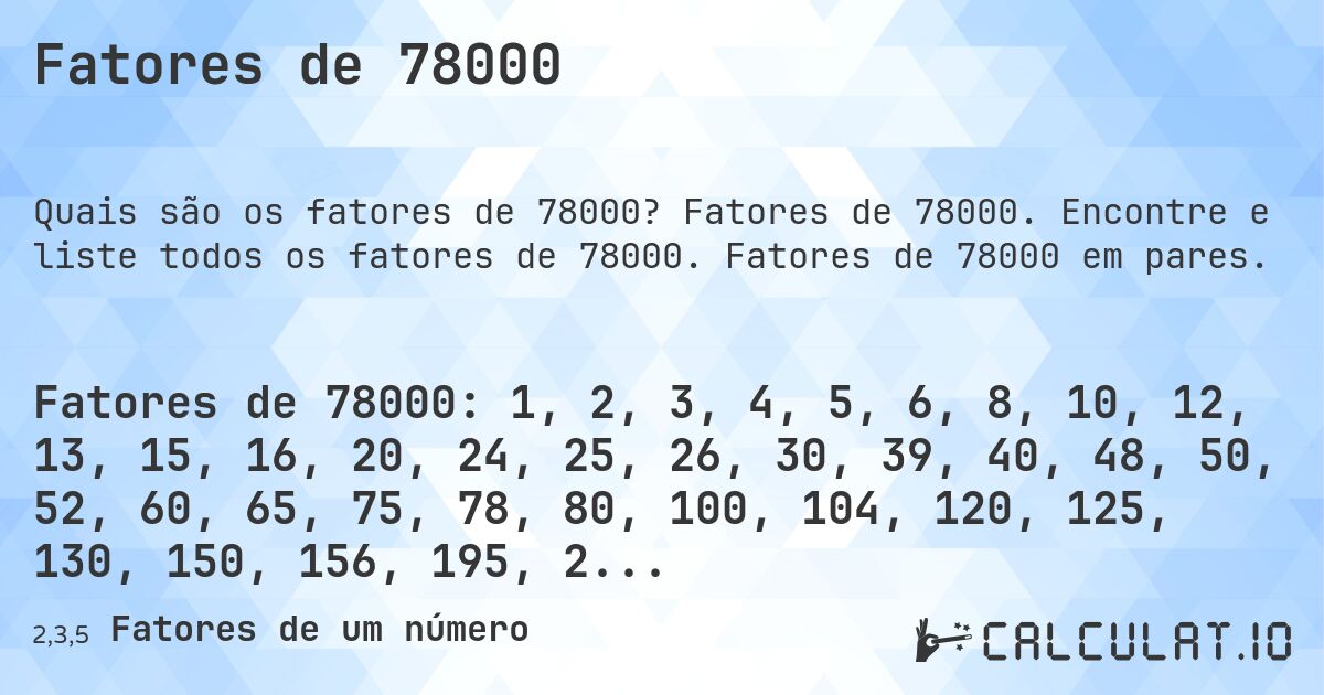 Fatores de 78000. Fatores de 78000. Encontre e liste todos os fatores de 78000. Fatores de 78000 em pares.