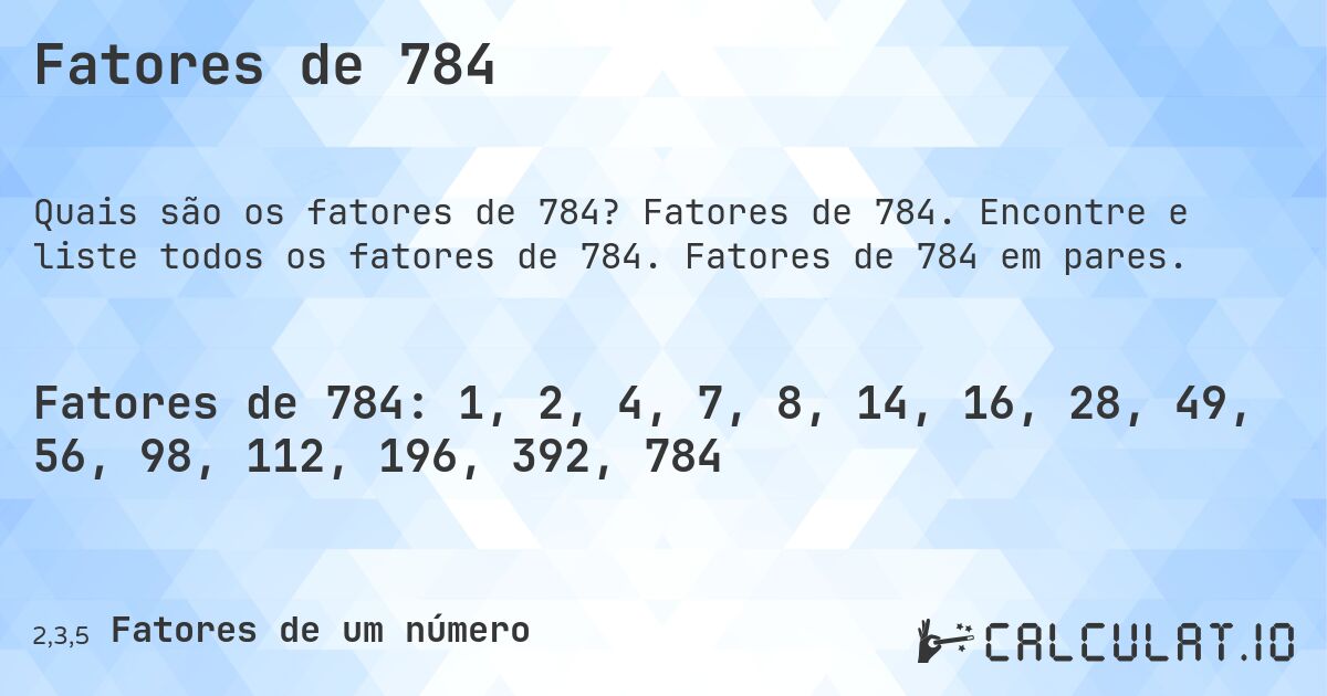 Fatores de 784. Fatores de 784. Encontre e liste todos os fatores de 784. Fatores de 784 em pares.