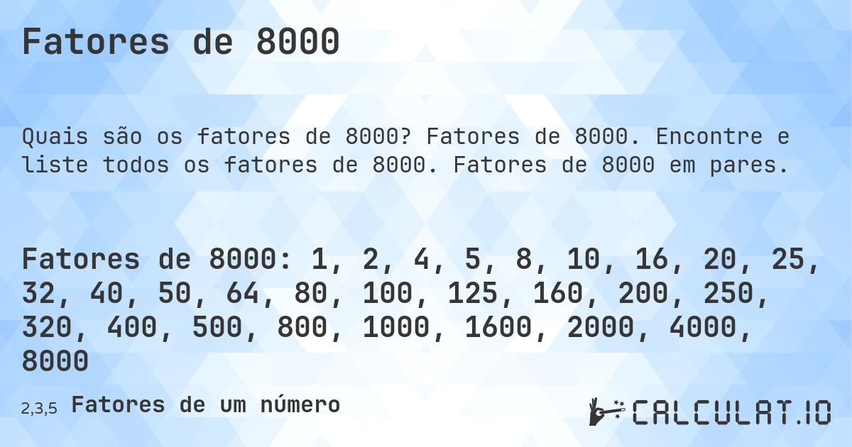 Fatores de 8000. Fatores de 8000. Encontre e liste todos os fatores de 8000. Fatores de 8000 em pares.