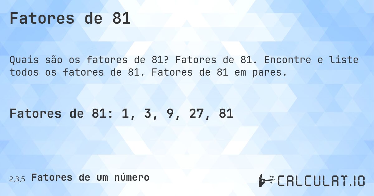Fatores de 81. Fatores de 81. Encontre e liste todos os fatores de 81. Fatores de 81 em pares.
