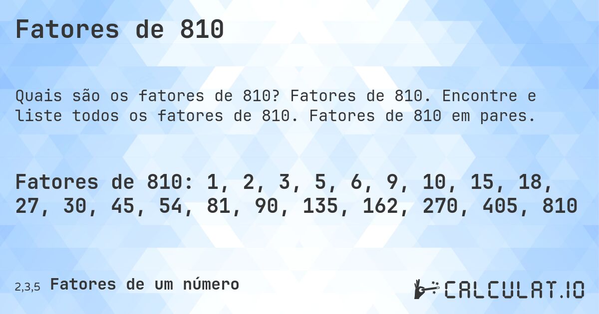 Fatores de 810. Fatores de 810. Encontre e liste todos os fatores de 810. Fatores de 810 em pares.