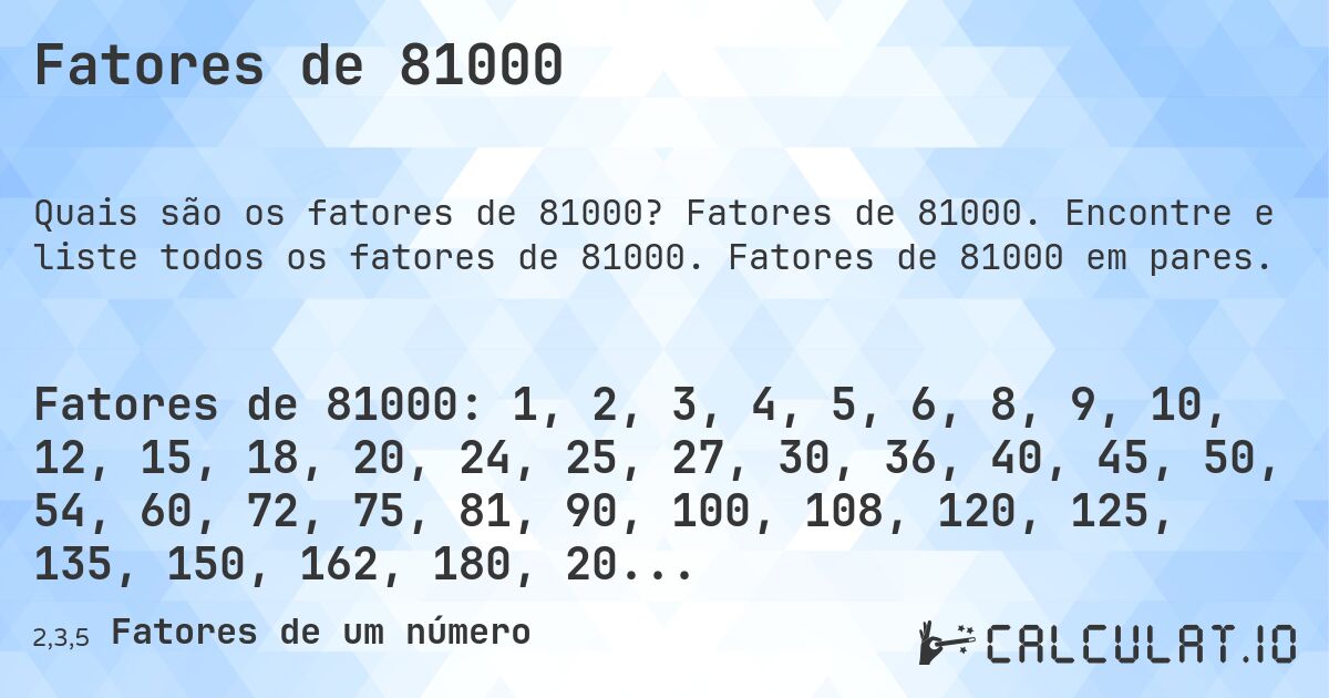 Fatores de 81000. Fatores de 81000. Encontre e liste todos os fatores de 81000. Fatores de 81000 em pares.