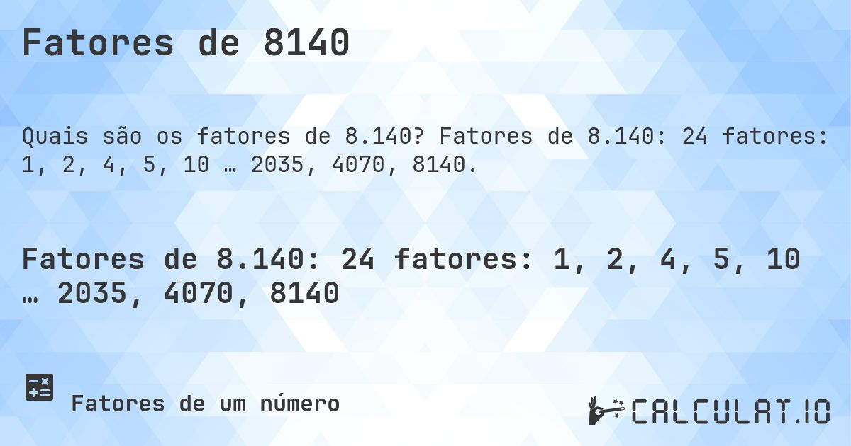 Fatores de 8140. Fatores de 8.140: 24 fatores: 1, 2, 4, 5, 10 … 2035, 4070, 8140.