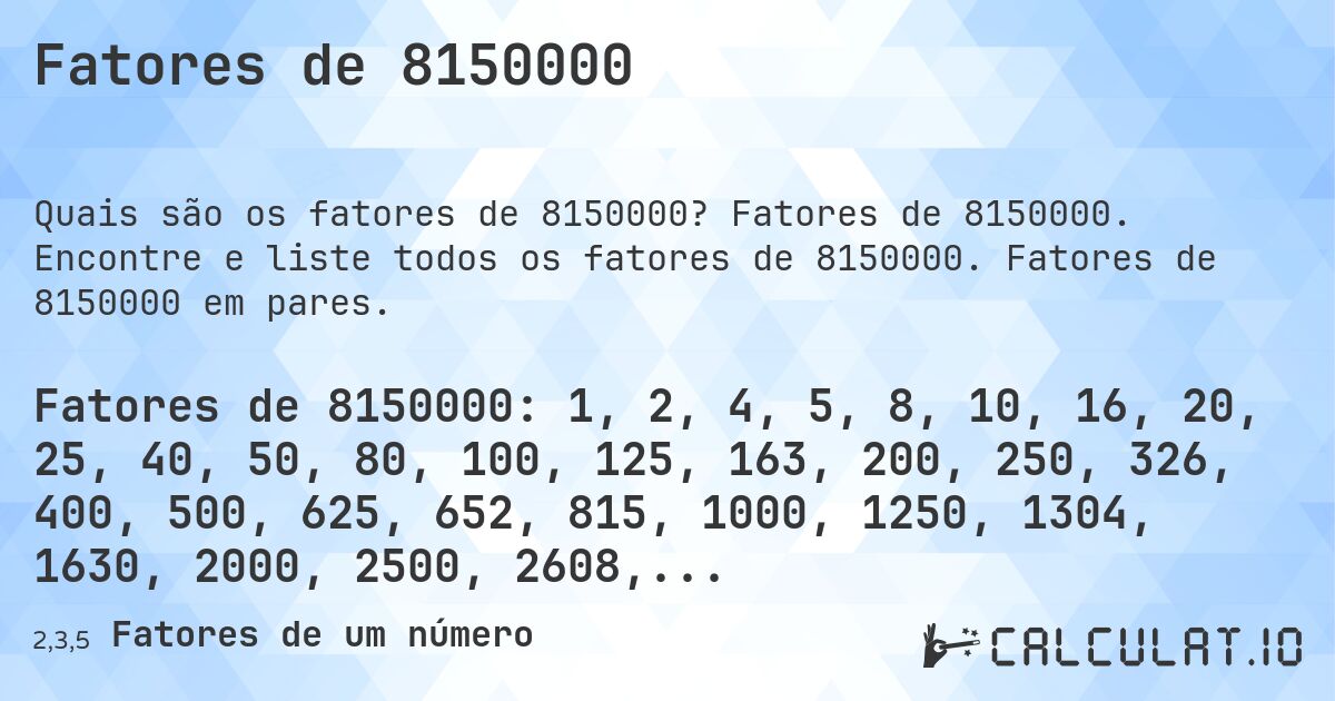 Fatores de 8150000. Fatores de 8150000. Encontre e liste todos os fatores de 8150000. Fatores de 8150000 em pares.