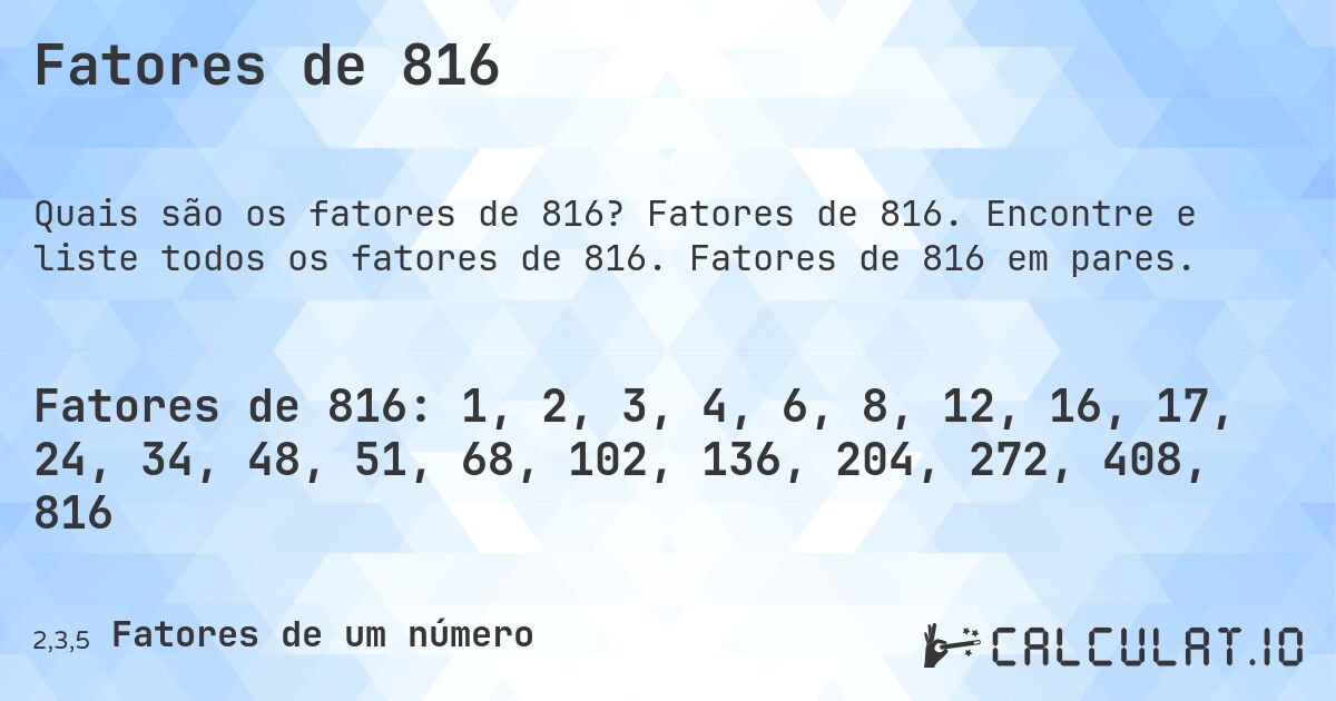 Fatores de 816. Fatores de 816. Encontre e liste todos os fatores de 816. Fatores de 816 em pares.