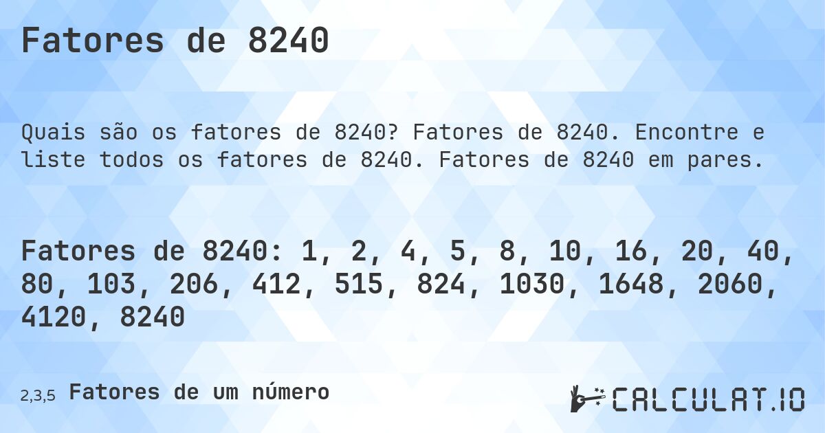 Fatores de 8240. Fatores de 8240. Encontre e liste todos os fatores de 8240. Fatores de 8240 em pares.