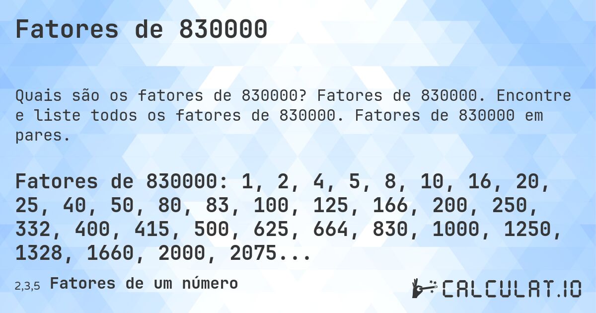 Fatores de 830000. Fatores de 830000. Encontre e liste todos os fatores de 830000. Fatores de 830000 em pares.