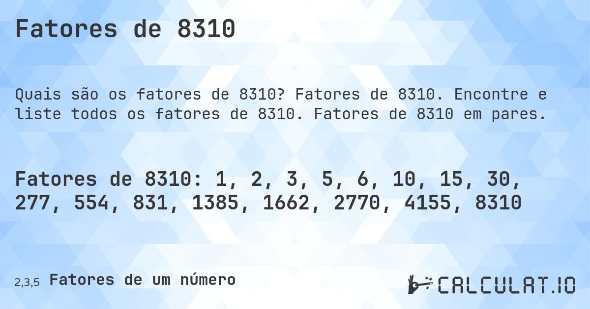 Fatores de 8310. Fatores de 8310. Encontre e liste todos os fatores de 8310. Fatores de 8310 em pares.