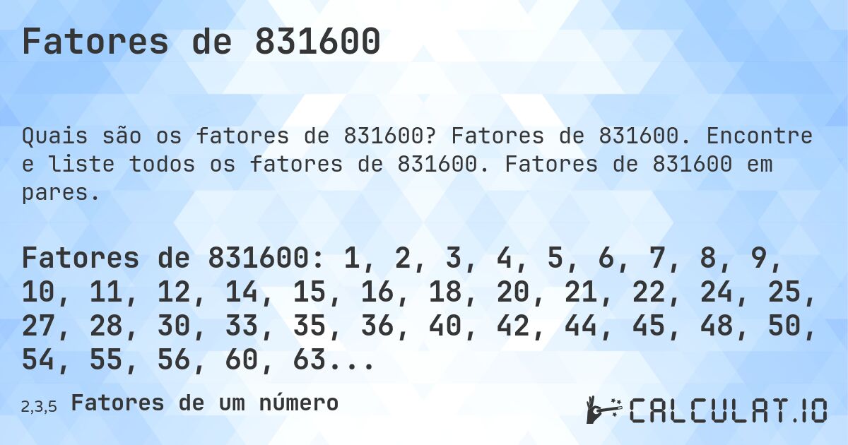 Fatores de 831600. Fatores de 831600. Encontre e liste todos os fatores de 831600. Fatores de 831600 em pares.