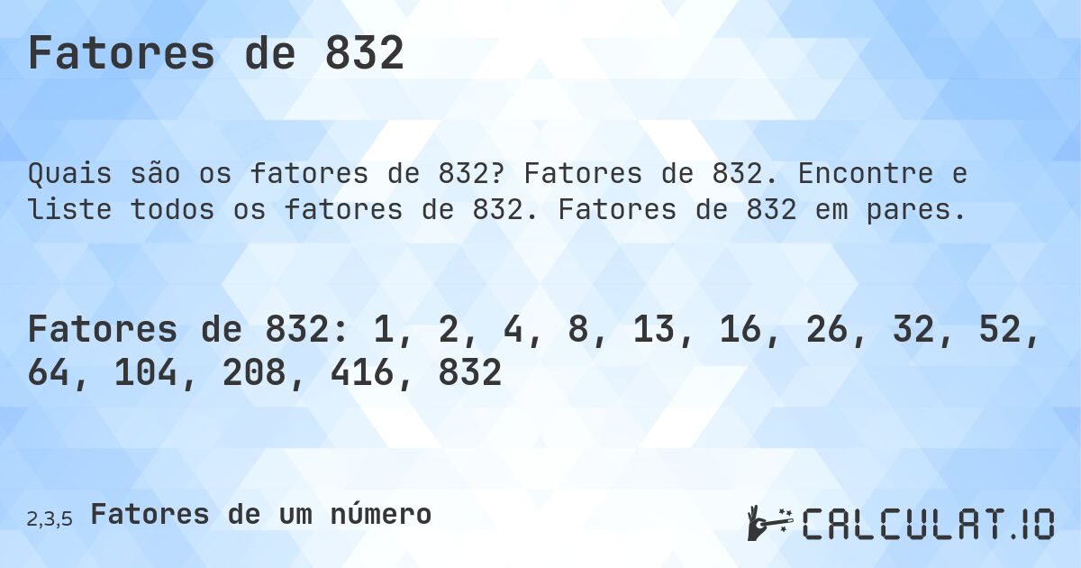 Fatores de 832. Fatores de 832. Encontre e liste todos os fatores de 832. Fatores de 832 em pares.