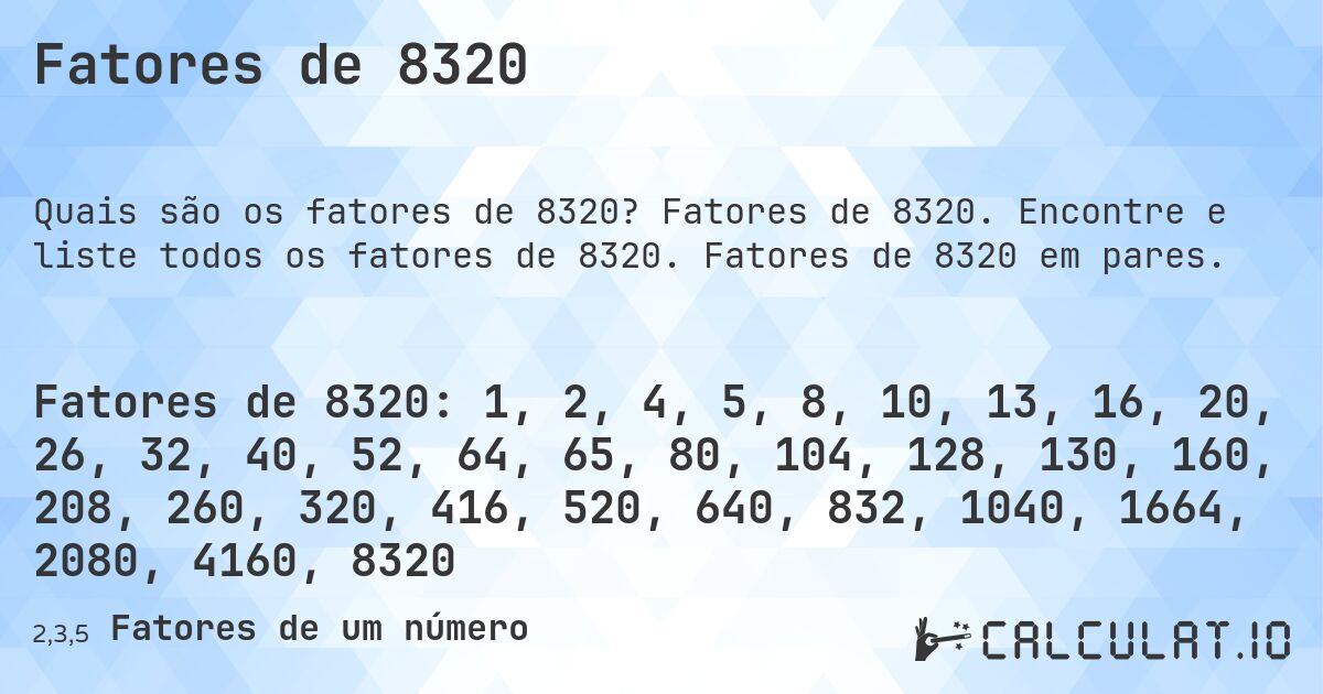 Fatores de 8320. Fatores de 8320. Encontre e liste todos os fatores de 8320. Fatores de 8320 em pares.