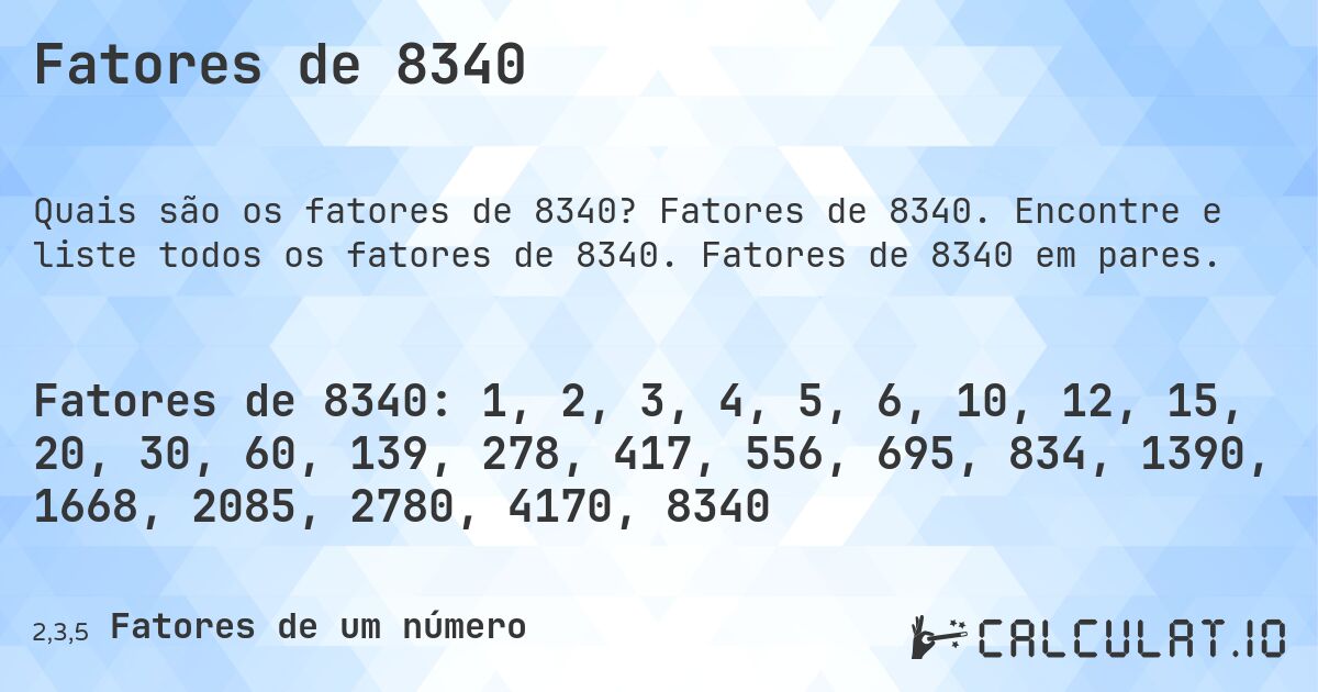 Fatores de 8340. Fatores de 8340. Encontre e liste todos os fatores de 8340. Fatores de 8340 em pares.