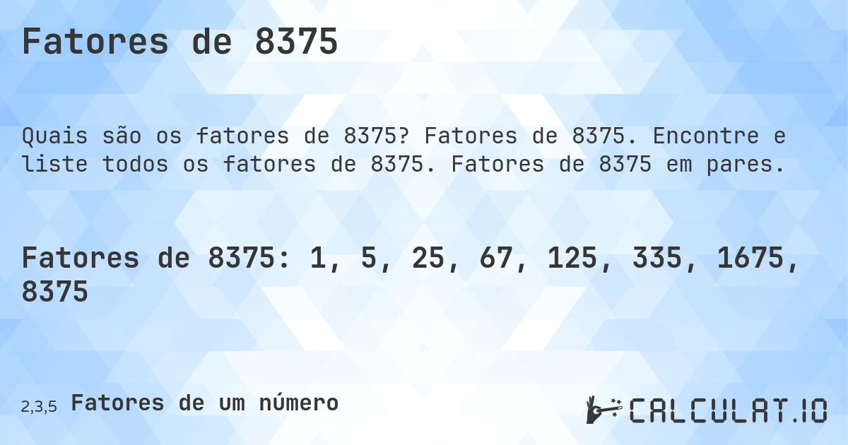 Fatores de 8375. Fatores de 8375. Encontre e liste todos os fatores de 8375. Fatores de 8375 em pares.