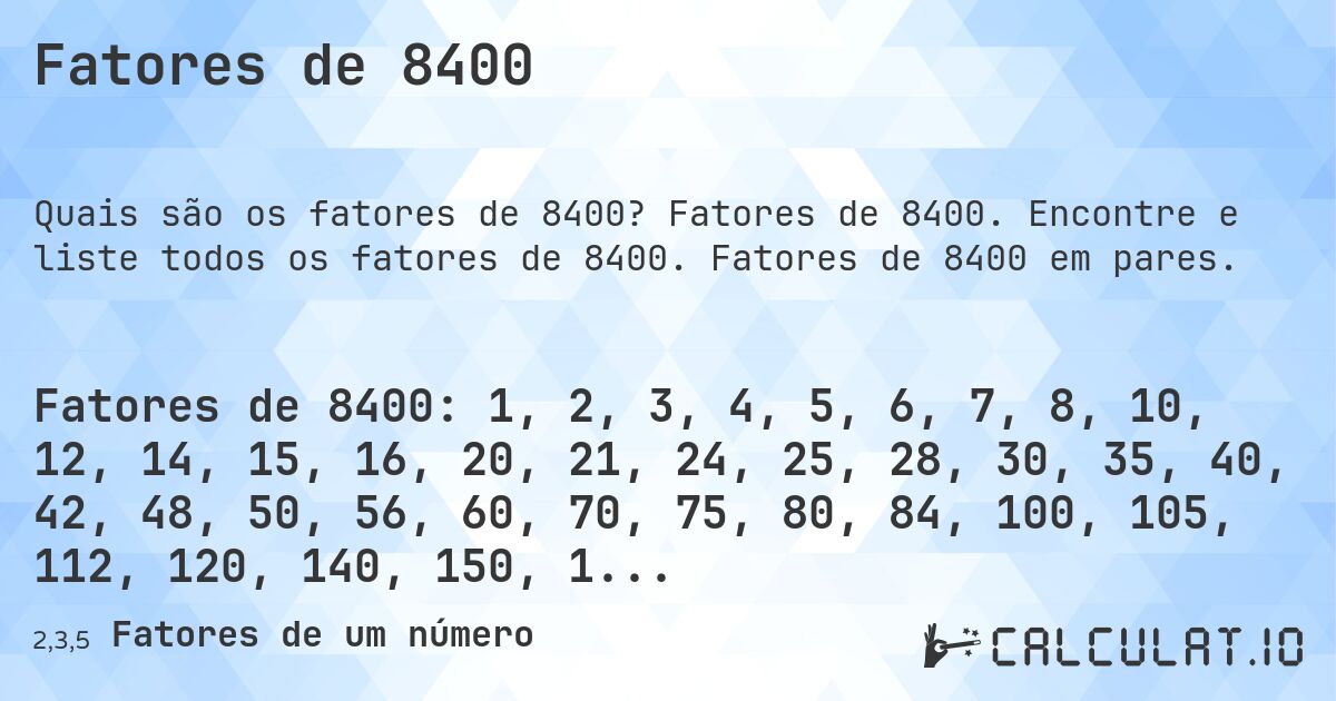 Fatores de 8400. Fatores de 8400. Encontre e liste todos os fatores de 8400. Fatores de 8400 em pares.