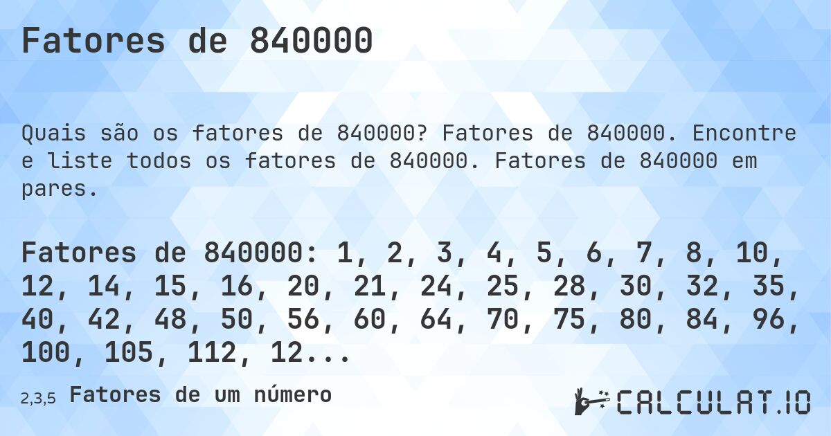 Fatores de 840000. Fatores de 840000. Encontre e liste todos os fatores de 840000. Fatores de 840000 em pares.