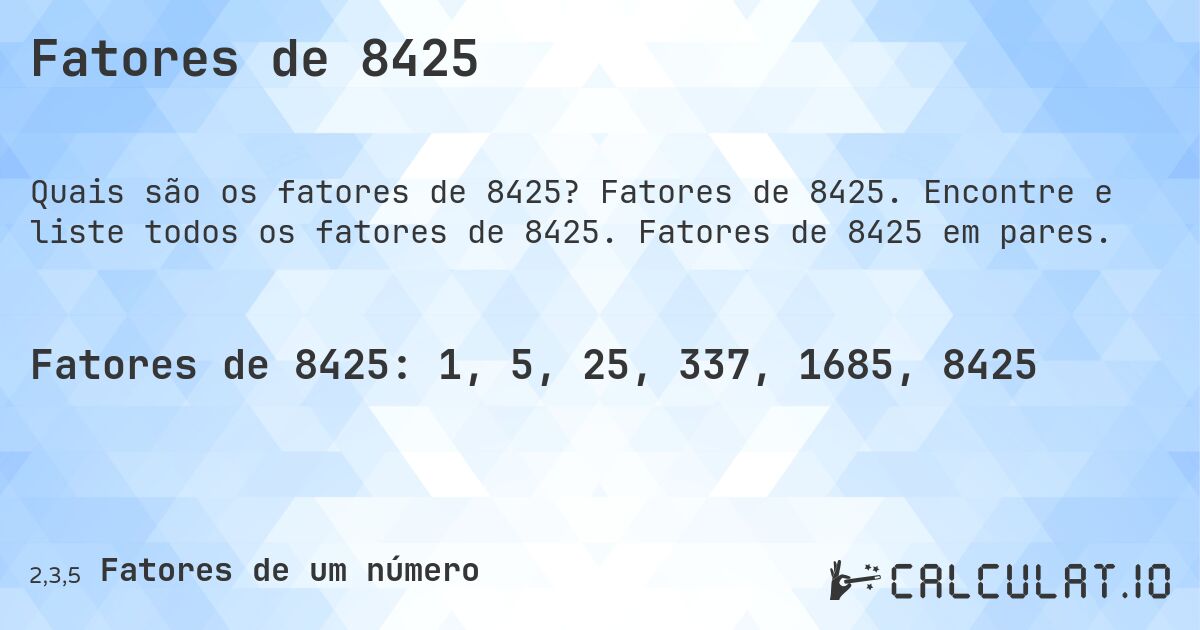 Fatores de 8425. Fatores de 8425. Encontre e liste todos os fatores de 8425. Fatores de 8425 em pares.