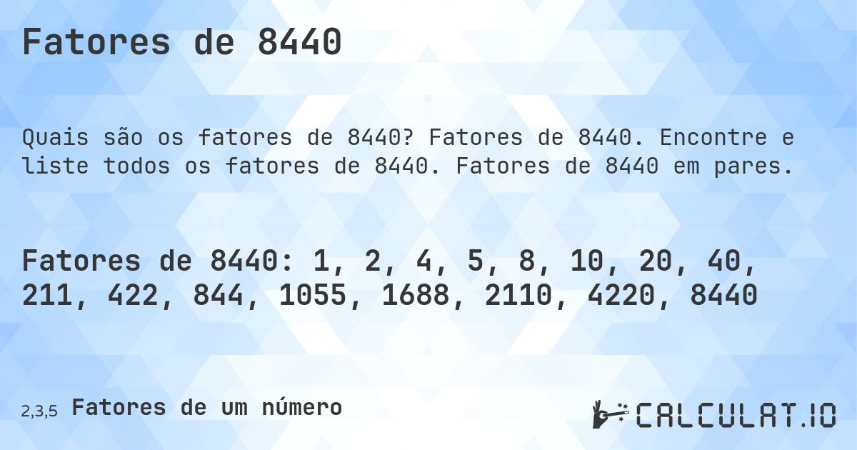 Fatores de 8440. Fatores de 8440. Encontre e liste todos os fatores de 8440. Fatores de 8440 em pares.