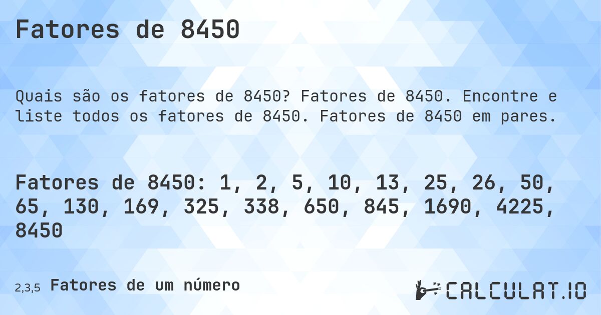 Fatores de 8450. Fatores de 8450. Encontre e liste todos os fatores de 8450. Fatores de 8450 em pares.