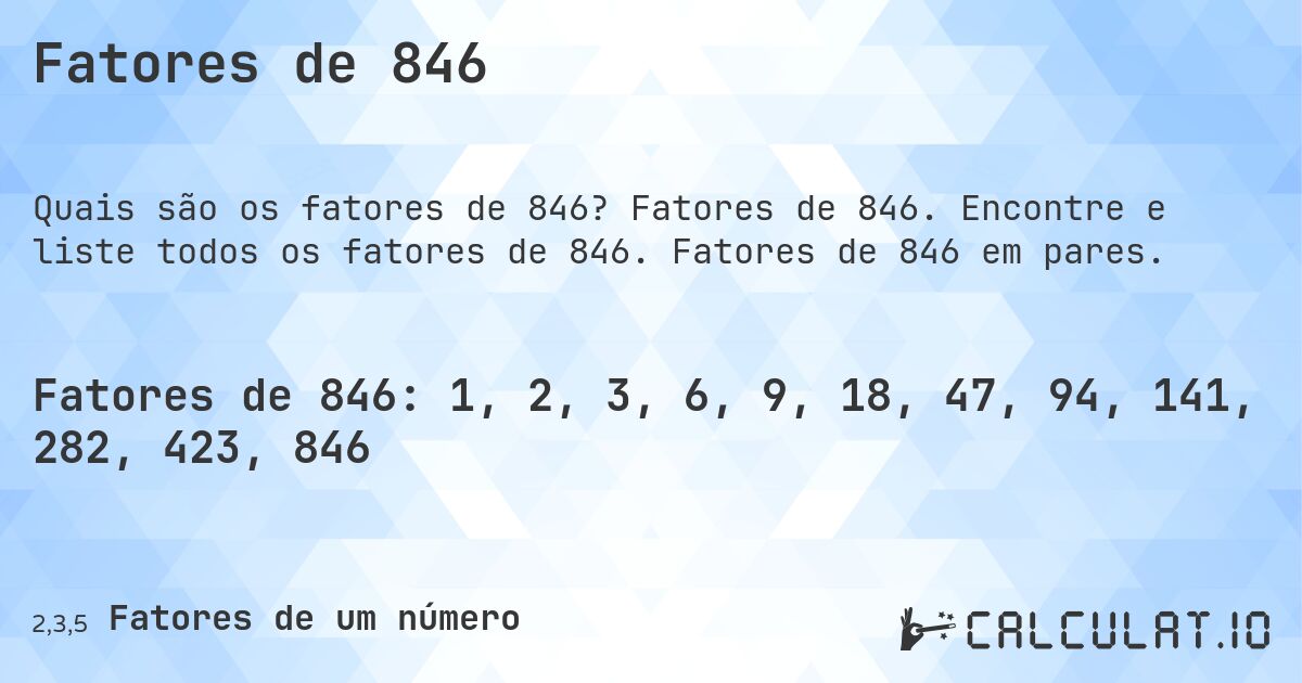 Fatores de 846. Fatores de 846. Encontre e liste todos os fatores de 846. Fatores de 846 em pares.