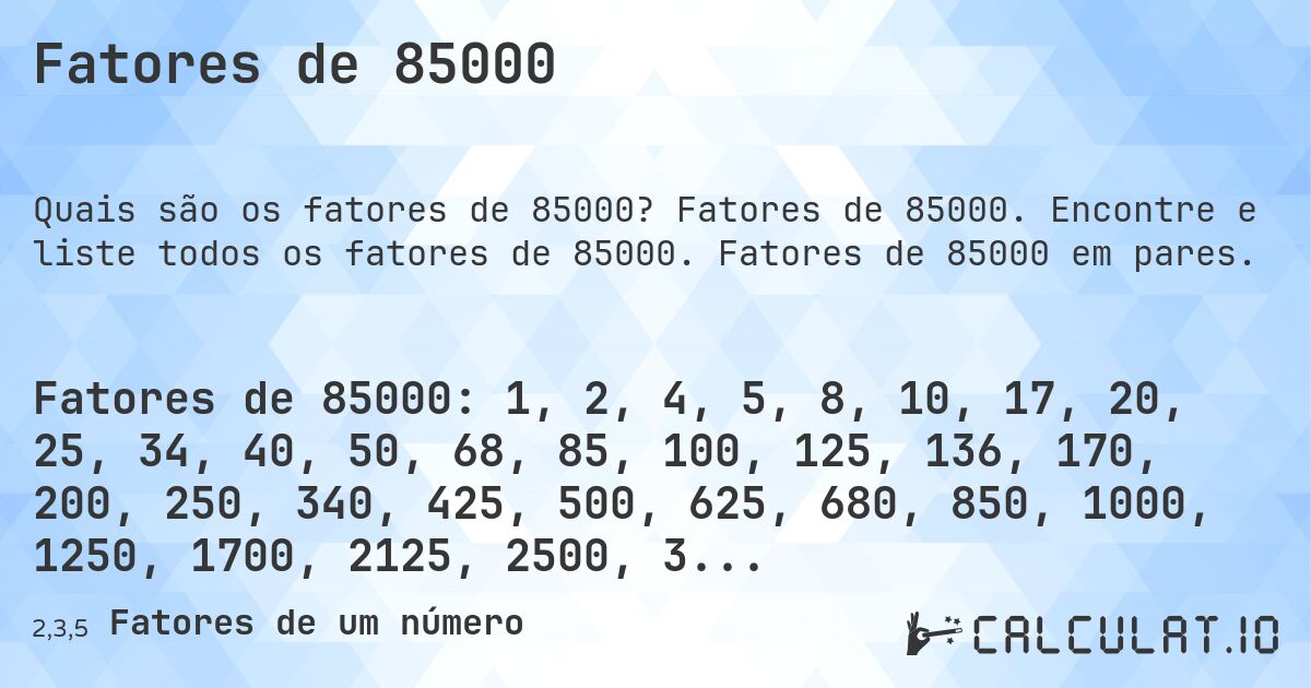 Fatores de 85000. Fatores de 85000. Encontre e liste todos os fatores de 85000. Fatores de 85000 em pares.