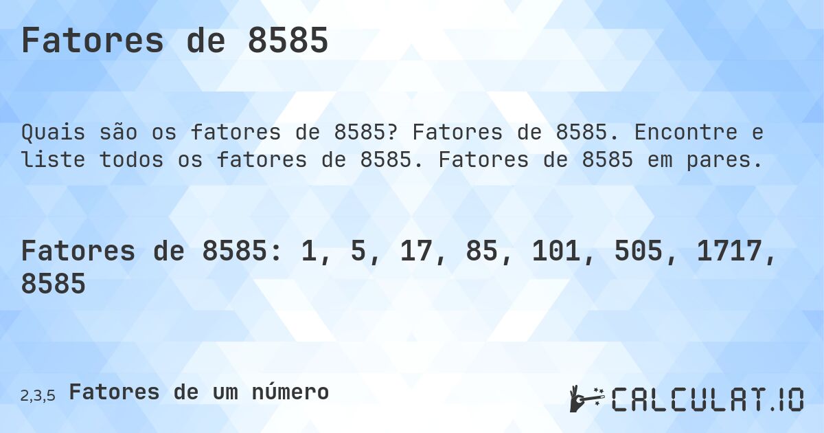 Fatores de 8585. Fatores de 8585. Encontre e liste todos os fatores de 8585. Fatores de 8585 em pares.