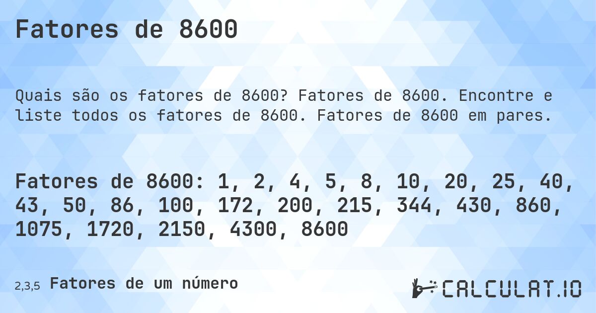 Fatores de 8600. Fatores de 8600. Encontre e liste todos os fatores de 8600. Fatores de 8600 em pares.