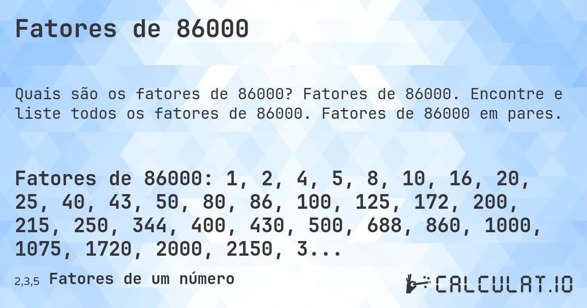 Fatores de 86000. Fatores de 86000. Encontre e liste todos os fatores de 86000. Fatores de 86000 em pares.