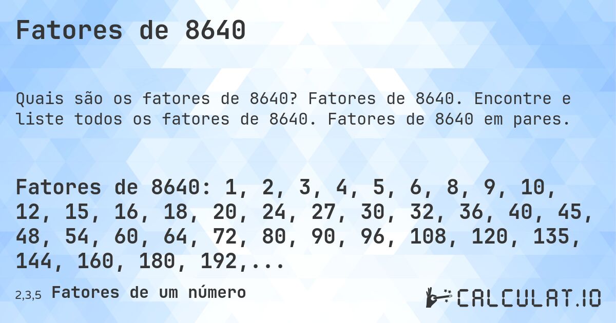 Fatores de 8640. Fatores de 8640. Encontre e liste todos os fatores de 8640. Fatores de 8640 em pares.