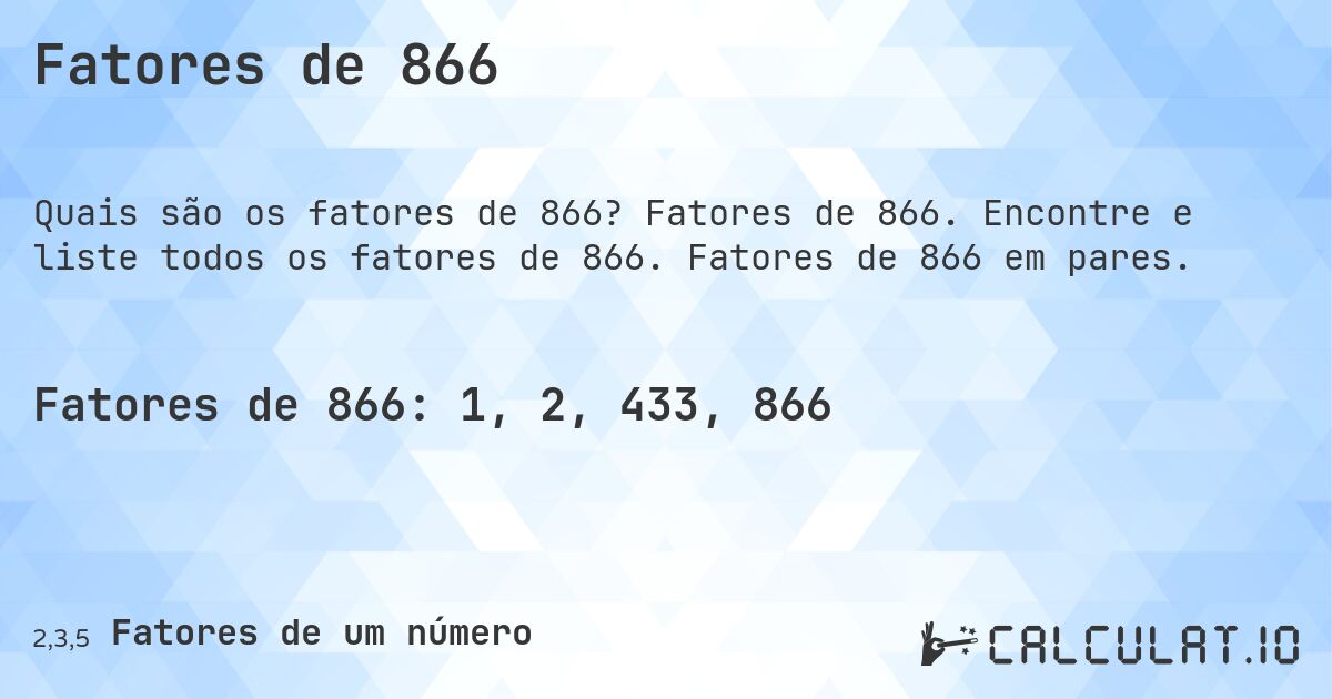 Fatores de 866. Fatores de 866. Encontre e liste todos os fatores de 866. Fatores de 866 em pares.