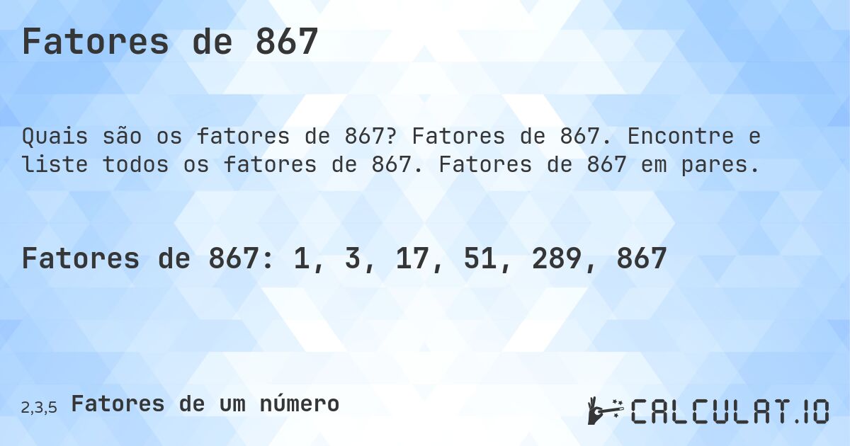 Fatores de 867. Fatores de 867. Encontre e liste todos os fatores de 867. Fatores de 867 em pares.